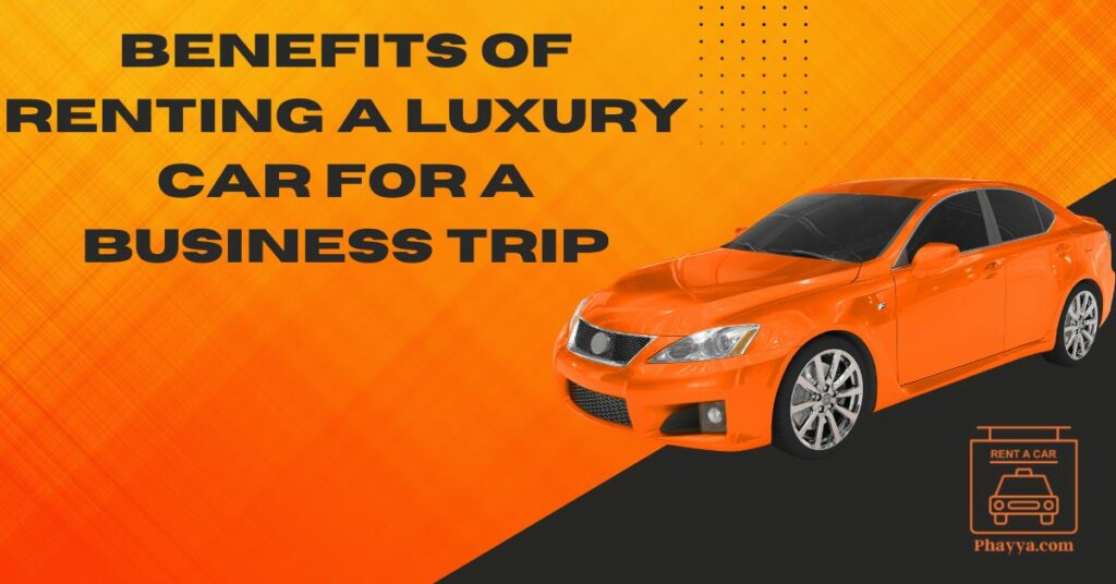Benefits of Renting a Luxury Car for a Business Trip