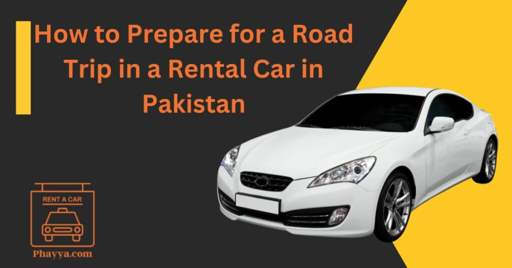 How to Prepare for a Road Trip in a Rental Car in Pakistan